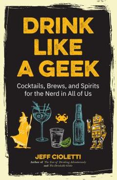 Coperta cărții 'Drink Like a Geek: Cocktails, Brews, and Spirits for the Nerd in All of Us (Geek Cookbook, Gift for 21st Birthday, Nerd'