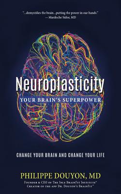 Neuroplasticity: Your Brain's Superpower: Change Your Brain and Change Your Life - Philippe Douyon Md
