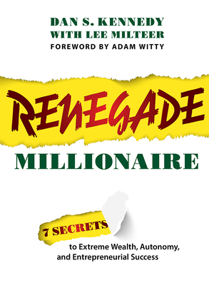 Renegade Millionaire: 7 Secrets to Extreme Wealth, Autonomy, and Entrepreneurial Success - Dan S. Kennedy