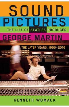 Coperta cărții 'Sound Pictures: The Life of Beatles Producer George Martin, the Later Years, 1966-2016 - Kenneth Womack'