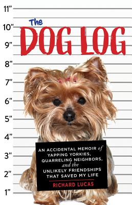 The Dog Log: An Accidental Memoir of Yapping Yorkies, Quarreling Neighbors, and the Unlikely Friendships That Saved My Life - Richard Lucas