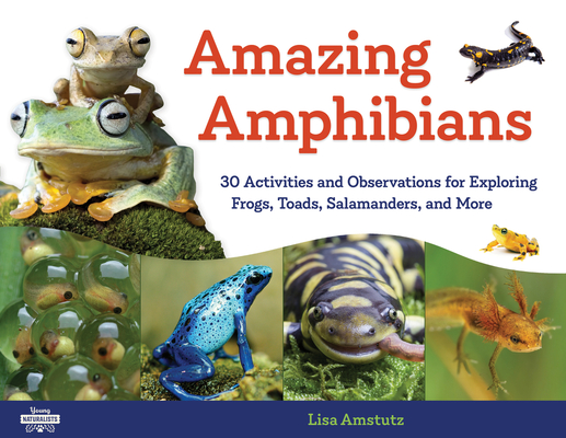 Amazing Amphibians: 30 Activities and Observations for Exploring Frogs, Toads, Salamanders, and More - Lisa J. Amstutz