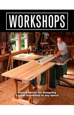 Workshops: Expert Advice for Designing a Great Woodshop in Any Space - Editors Of Fine Woodworking
