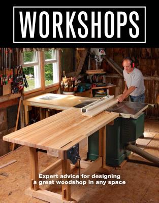 Workshops: Expert Advice for Designing a Great Woodshop in Any Space - Editors Of Fine Woodworking