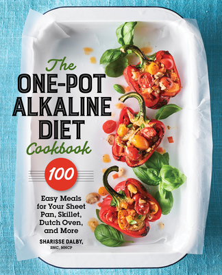 The One-Pot Alkaline Diet Cookbook: 100 Easy Meals for Your Sheet Pan, Skillet, Dutch Oven, and More - Sharisse Dalby