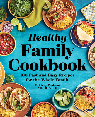 The Healthy Family Cookbook: 100 Fast and Easy Recipes for the Whole Family - Brittany Poulson
