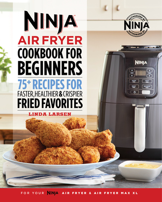 Ninja Air Fryer Cookbook for Beginners: 75+ Recipes for Faster, Healthier, & Crispier Fried Favorites - Linda Larsen