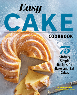 Easy Cake Cookbook: 75 Sinfully Simple Recipes for Bake-And-Eat Cakes - Miranda Couse