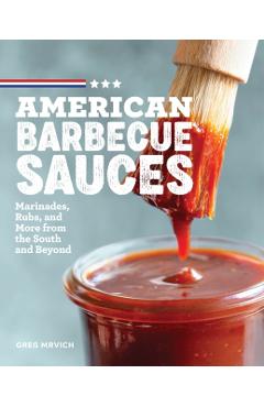 American Barbecue Sauces: Marinades, Rubs, and More from the South and Beyond - Greg Mrvich