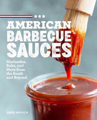 American Barbecue Sauces: Marinades, Rubs, and More from the South and Beyond - Greg Mrvich