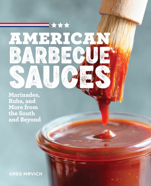 American Barbecue Sauces: Marinades, Rubs, and More from the South and Beyond - Greg Mrvich