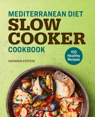Mediterranean Diet Slow Cooker Cookbook: 100 Healthy Recipes - Shannon Epstein