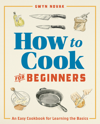 How to Cook for Beginners: An Easy Cookbook for Learning the Basics - Gwyn Novak