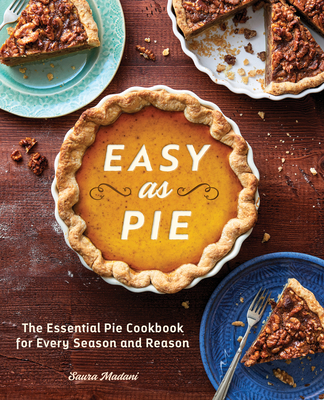 Easy as Pie: The Essential Pie Cookbook for Every Season and Reason - Saura Madani