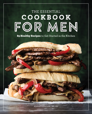 The Essential Cookbook for Men: 85 Healthy Recipes to Get Started in the Kitchen - Manuel Villacorta