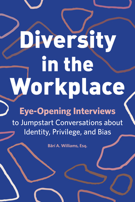 Diversity in the Workplace: Eye-Opening Interviews to Jumpstart Conversations about Identity, Privilege, and Bias - B�r� A. Williams