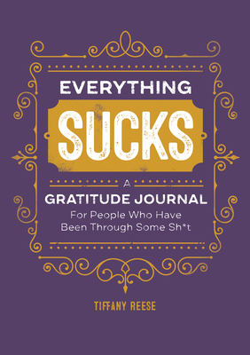 Everything Sucks: A Gratitude Journal for People Who Have Been Through Some Sh*t - Tiffany Reese