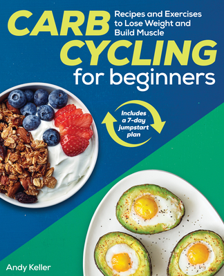 Carb Cycling for Beginners: Recipes and Exercises to Lose Weight and Build Muscle - Andy Keller