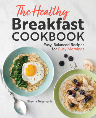 The Healthy Breakfast Cookbook: Easy, Balanced Recipes for Busy Mornings - Shayna Telesmanic