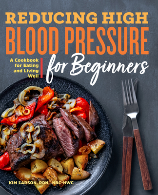Reducing High Blood Pressure for Beginners: A Cookbook for Eating and Living Well - Kim Larson