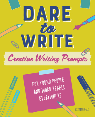 Dare to Write: Creative Writing Prompts for Young People and Word Rebels Everywhere - Kristen Fogle