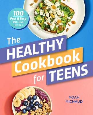 The Healthy Cookbook for Teens: 100 Fast & Easy Delicious Recipes - Noah Michaud