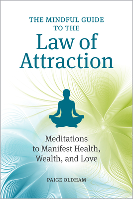 The Mindful Guide to the Law of Attraction: 45 Meditations to Manifest Health, Wealth, and Love - Paige Oldham
