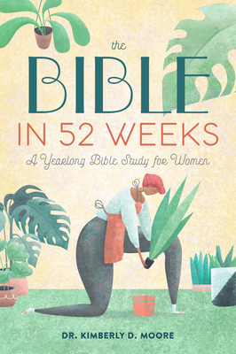 The Bible in 52 Weeks: A Yearlong Bible Study for Women - Kimberly D. Moore