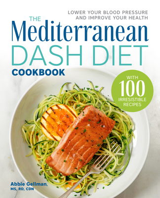 The Mediterranean Dash Diet Cookbook: Lower Your Blood Pressure and Improve Your Health - Abbie Gellman