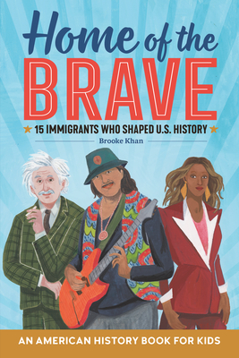 Home of the Brave: An American History Book for Kids: 15 Immigrants Who Shaped U.S. History - Brooke Khan