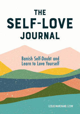 The Self Love Journal: Banish Self-Doubt and Learn to Love Yourself - Leslie Marchand