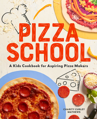Pizza School: A Kids Cookbook for Aspiring Pizza Makers - Charity Curley Mathews