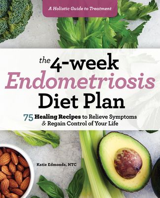 The 4-Week Endometriosis Diet Plan: 75 Healing Recipes to Relieve Symptoms and Regain Control of Your Life - Katie Edmonds