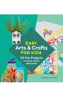 Coperta cărții 'Easy Arts & Crafts for Kids: 50 Fun Projects to Make, Wear, and Share - Jennifer Perkins'