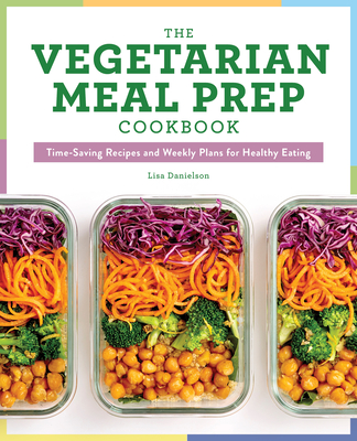 The Vegetarian Meal Prep Cookbook: Time-Saving Recipes and Weekly Plans for Healthy Eating - Lisa Danielson