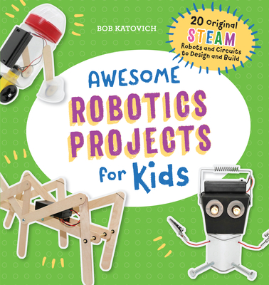 Awesome Robotics Projects for Kids: 20 Original Steam Robots and Circuits to Design and Build - Bob Katovich