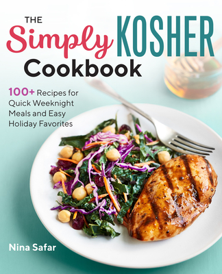 The Simply Kosher Cookbook: 100+ Recipes for Quick Weeknight Meals and Easy Holiday Favorites - Nina Safar