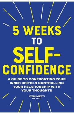 Coperta cărții '5 Weeks to Self Confidence: A Guide to Confronting Your Inner Critic and Controlling Your Relationship with Your'