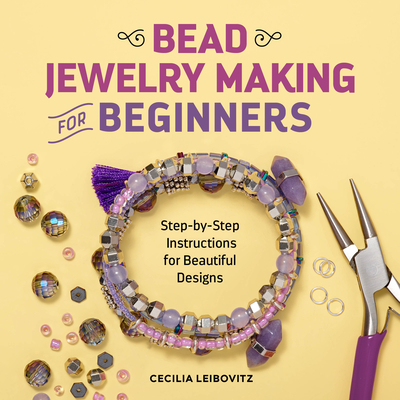 Bead Jewelry Making for Beginners: Step-By-Step Instructions for Beautiful Designs - Cecilia Leibovitz