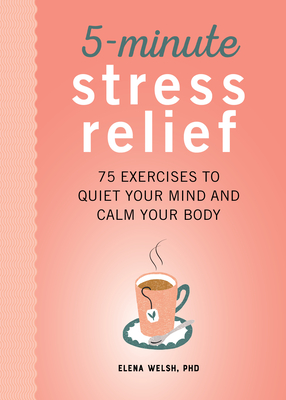 5-Minute Stress Relief: 75 Exercises to Quiet Your Mind and Calm Your Body - Elena Welsh
