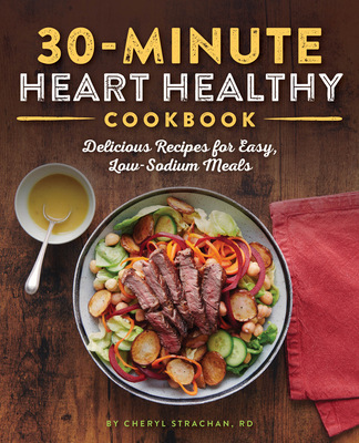 The 30-Minute Heart Healthy Cookbook: Delicious Recipes for Easy, Low-Sodium Meals - Cheryl Strachan