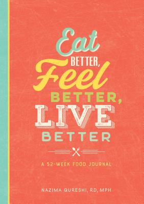 Eat Better, Feel Better, Live Better: A 52-Week Food Journal - Nazima Qureshi