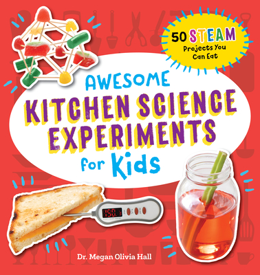 Awesome Kitchen Science Experiments for Kids: 50 Steam Projects You Can Eat! - Megan Olivia Hall