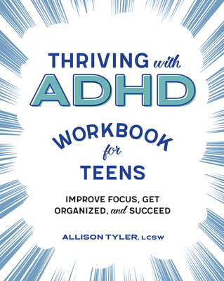 Thriving with ADHD Workbook for Teens: Improve Focus, Get Organized, and Succeed - Allison Tyler