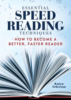 Essential Speed Reading Techniques: How to Become a Better, Faster Reader - Katya Seberson