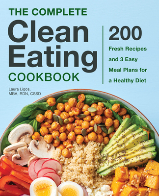 The Complete Clean Eating Cookbook: 200 Fresh Recipes and 3 Easy Meal Plans for a Healthy Diet - Laura Ligos