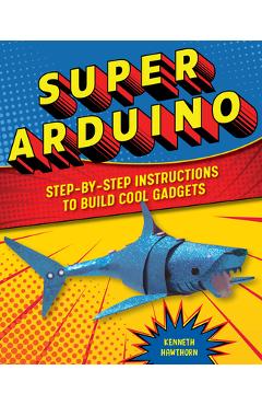 Poza produsului Super Arduino: Step-By-Step Instructions to Build Cool Gadgets - Kenneth Hawthorn