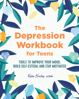 The Depression Workbook for Teens: Tools to Improve Your Mood, Build Self-Esteem, and Stay Motivated - Katie Hurley