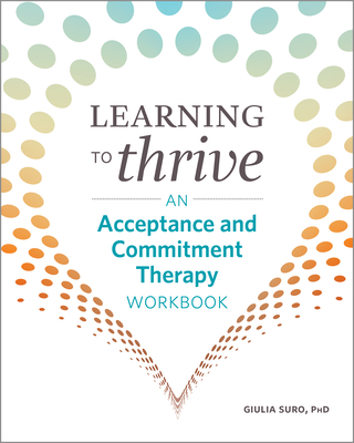 Learning to Thrive: An Acceptance and Commitment Therapy Workbook - Giulia Suro