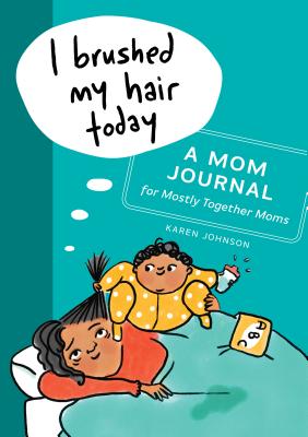 I Brushed My Hair Today: A Mom Journal for Mostly Together Moms - Karen Johnson